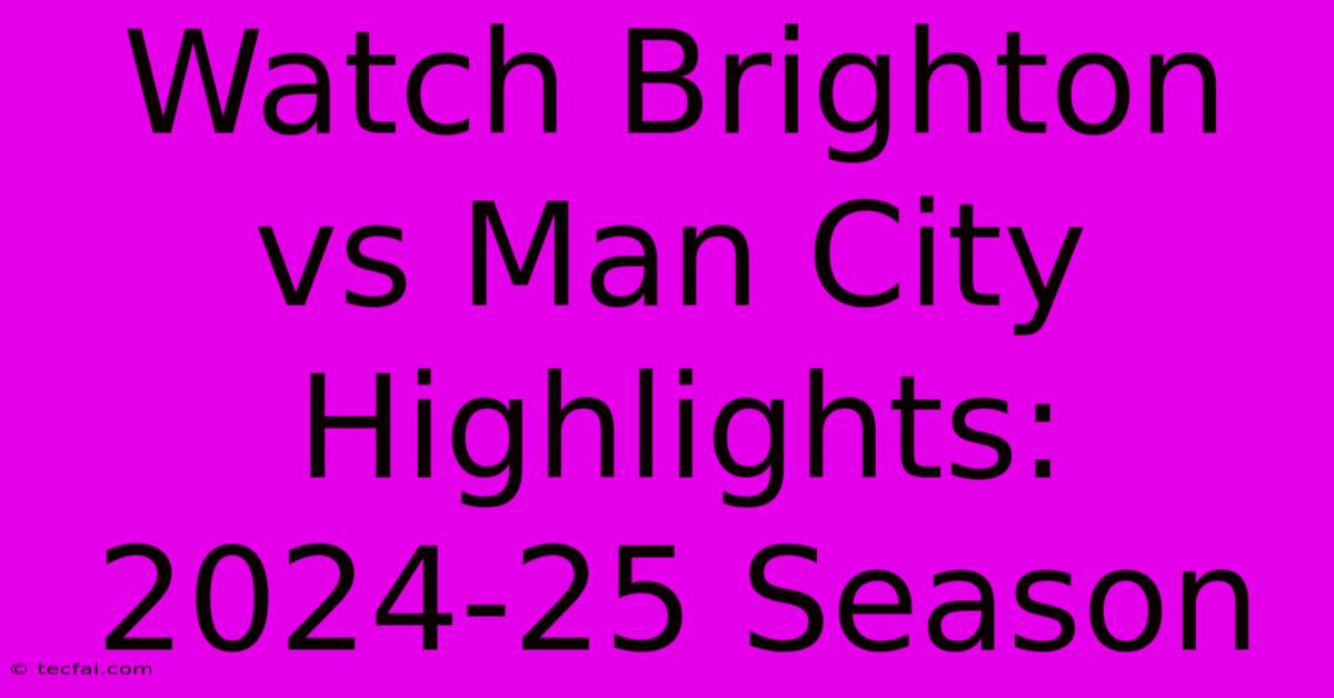 Watch Brighton Vs Man City Highlights: 2024-25 Season