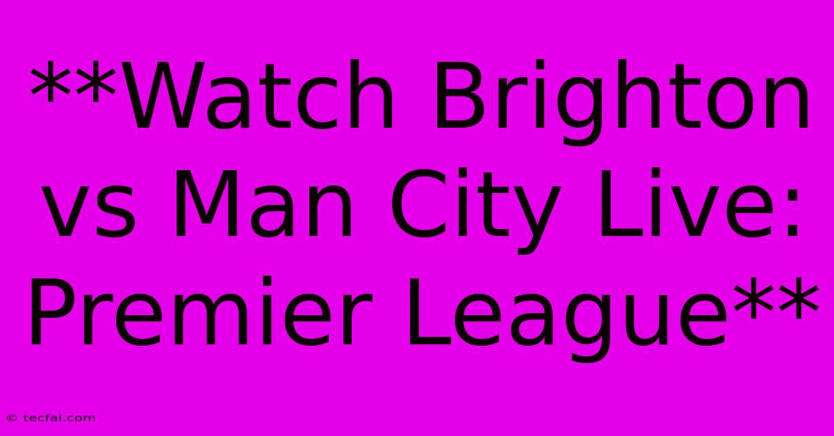 **Watch Brighton Vs Man City Live: Premier League**