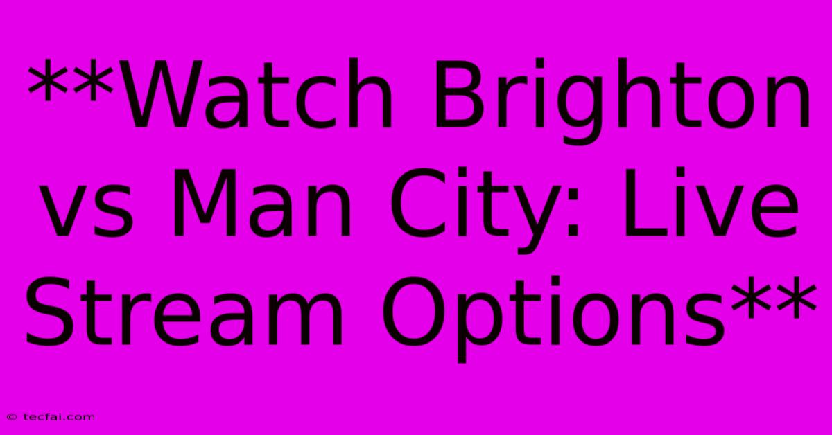 **Watch Brighton Vs Man City: Live Stream Options**