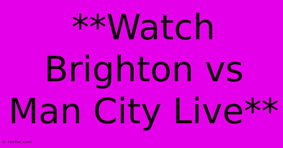 **Watch Brighton Vs Man City Live**