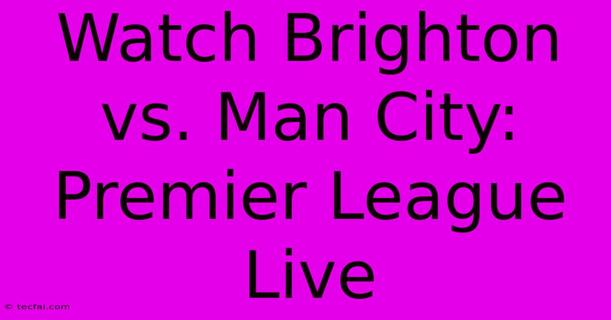 Watch Brighton Vs. Man City: Premier League Live