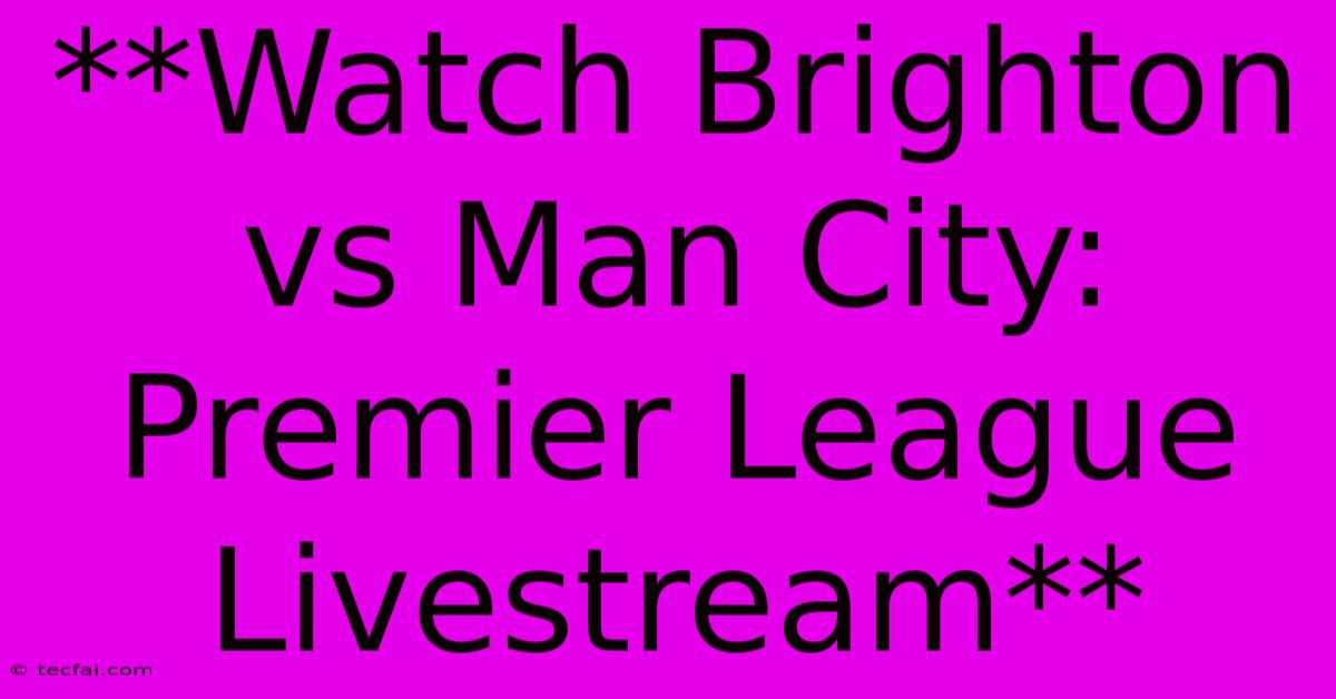 **Watch Brighton Vs Man City: Premier League Livestream**