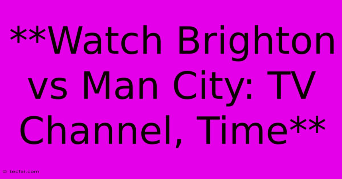 **Watch Brighton Vs Man City: TV Channel, Time**