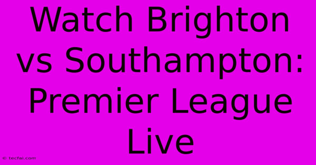 Watch Brighton Vs Southampton: Premier League Live