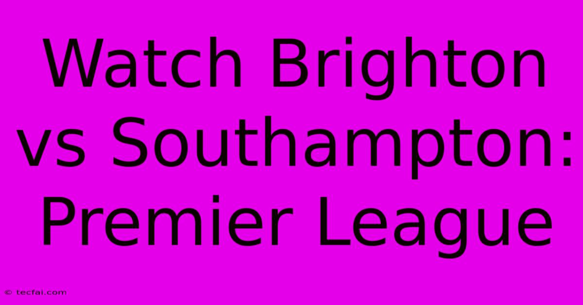 Watch Brighton Vs Southampton: Premier League