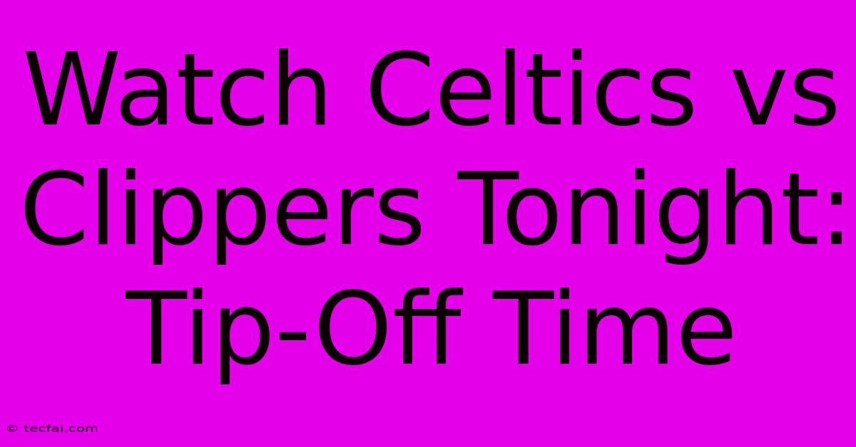 Watch Celtics Vs Clippers Tonight: Tip-Off Time