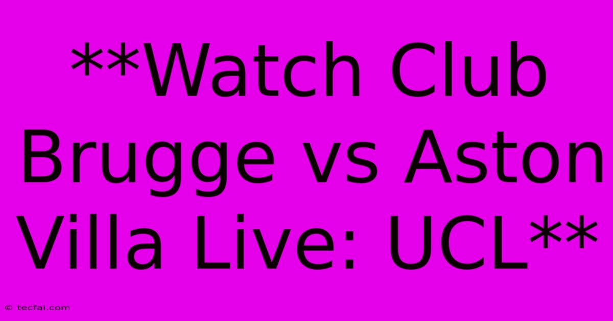 **Watch Club Brugge Vs Aston Villa Live: UCL**