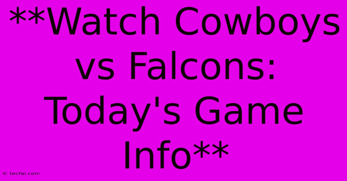 **Watch Cowboys Vs Falcons: Today's Game Info**