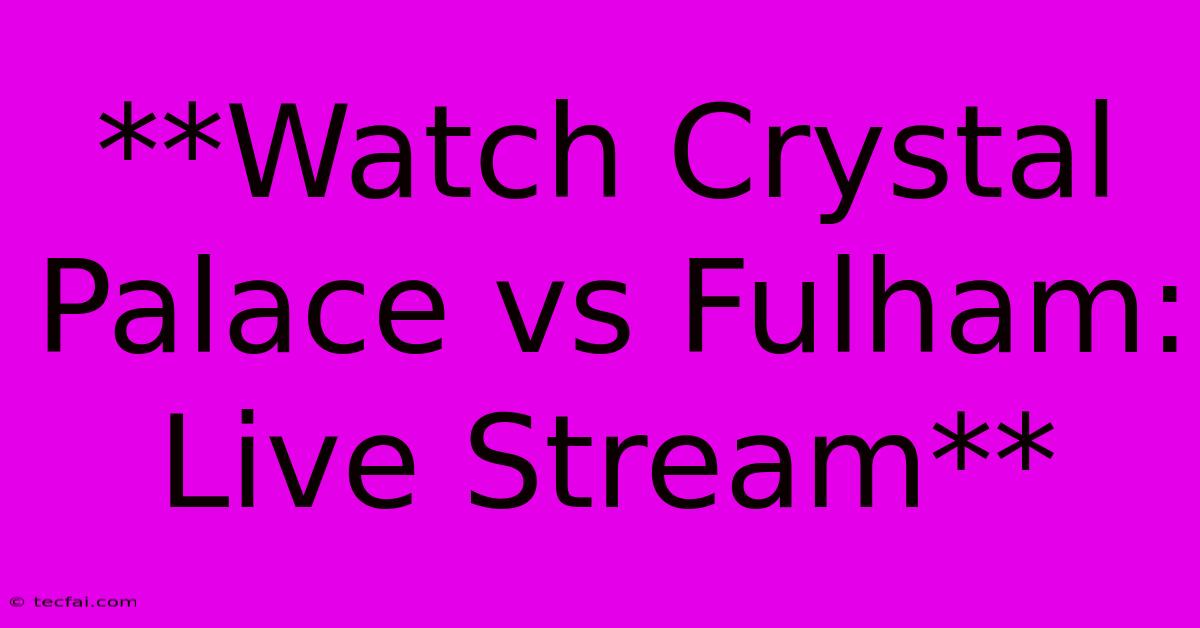 **Watch Crystal Palace Vs Fulham: Live Stream**