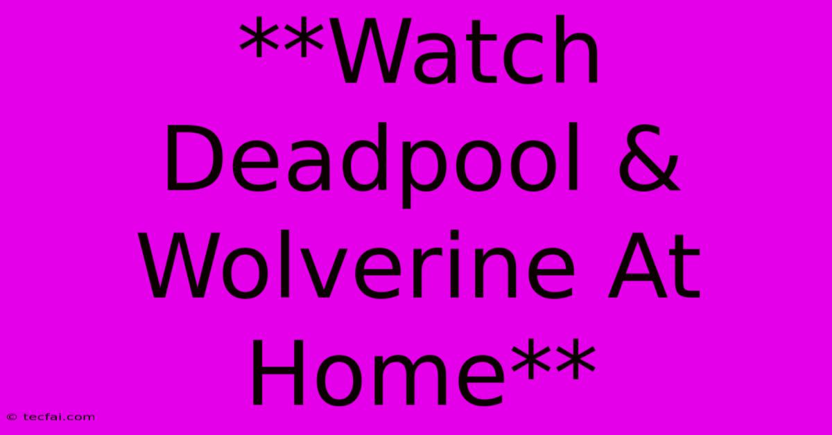 **Watch Deadpool & Wolverine At Home**