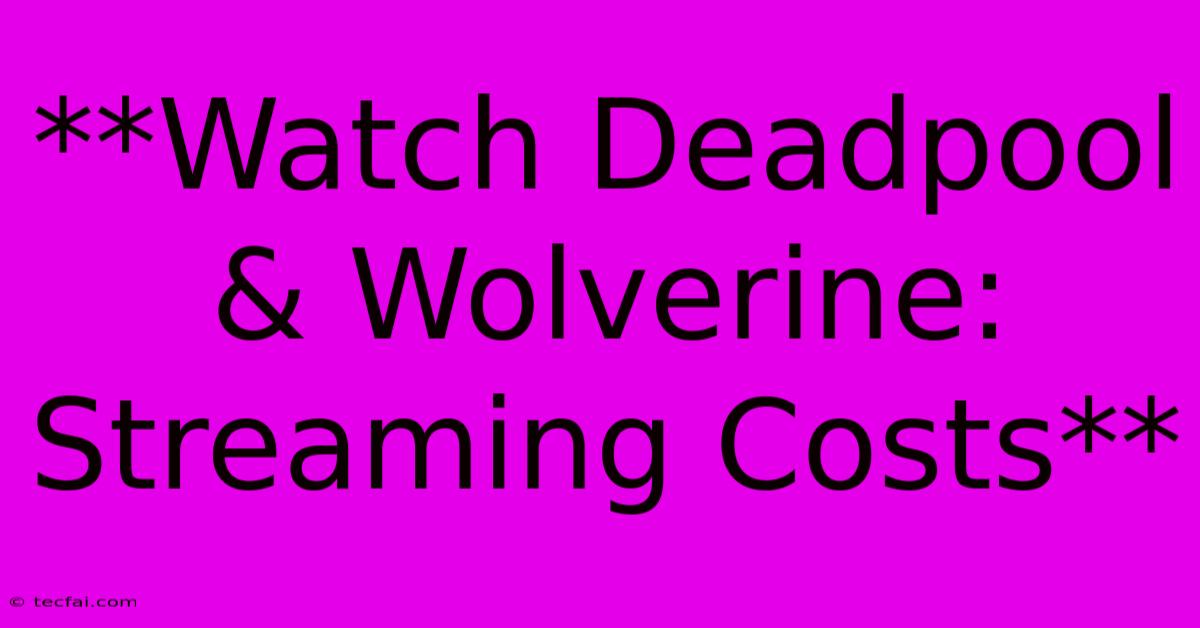 **Watch Deadpool & Wolverine: Streaming Costs**