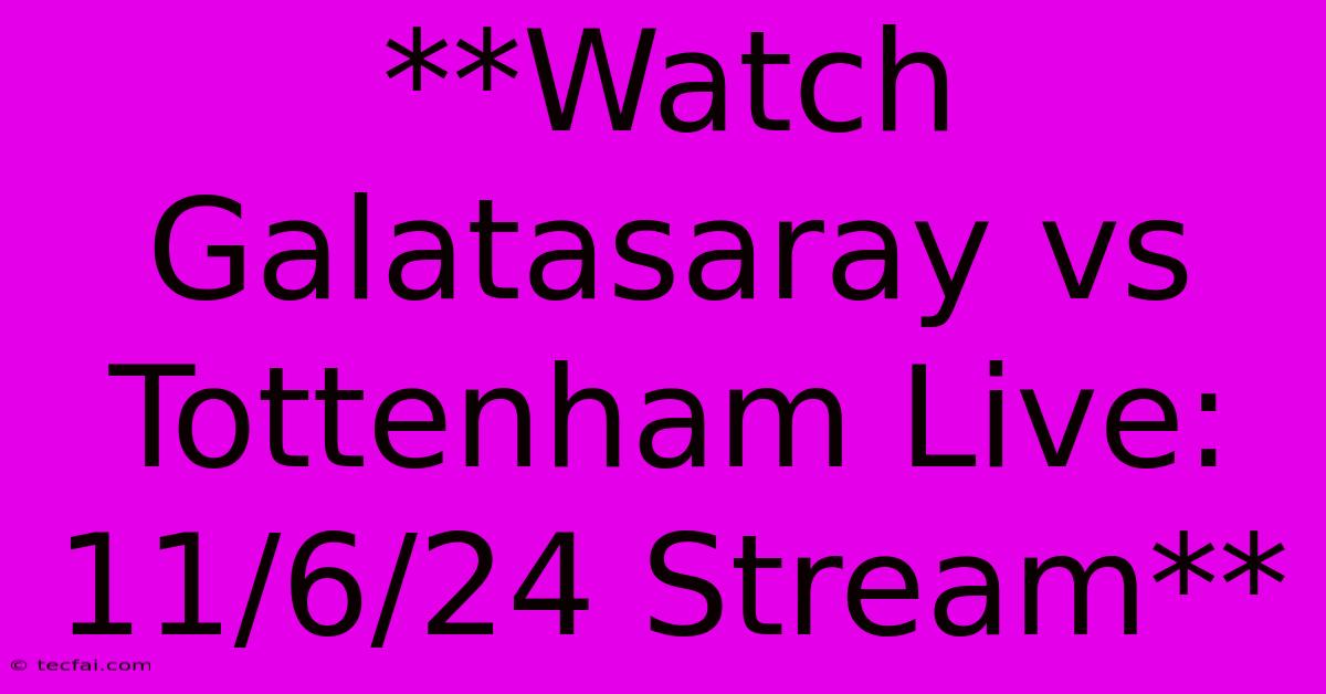 **Watch Galatasaray Vs Tottenham Live: 11/6/24 Stream**