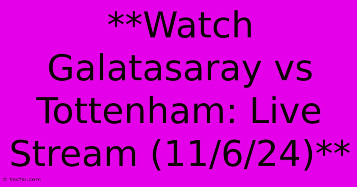 **Watch Galatasaray Vs Tottenham: Live Stream (11/6/24)**