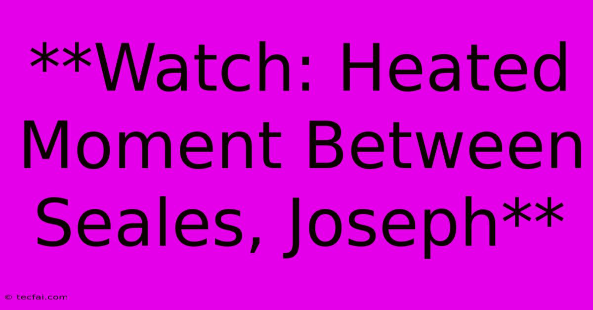 **Watch: Heated Moment Between Seales, Joseph**