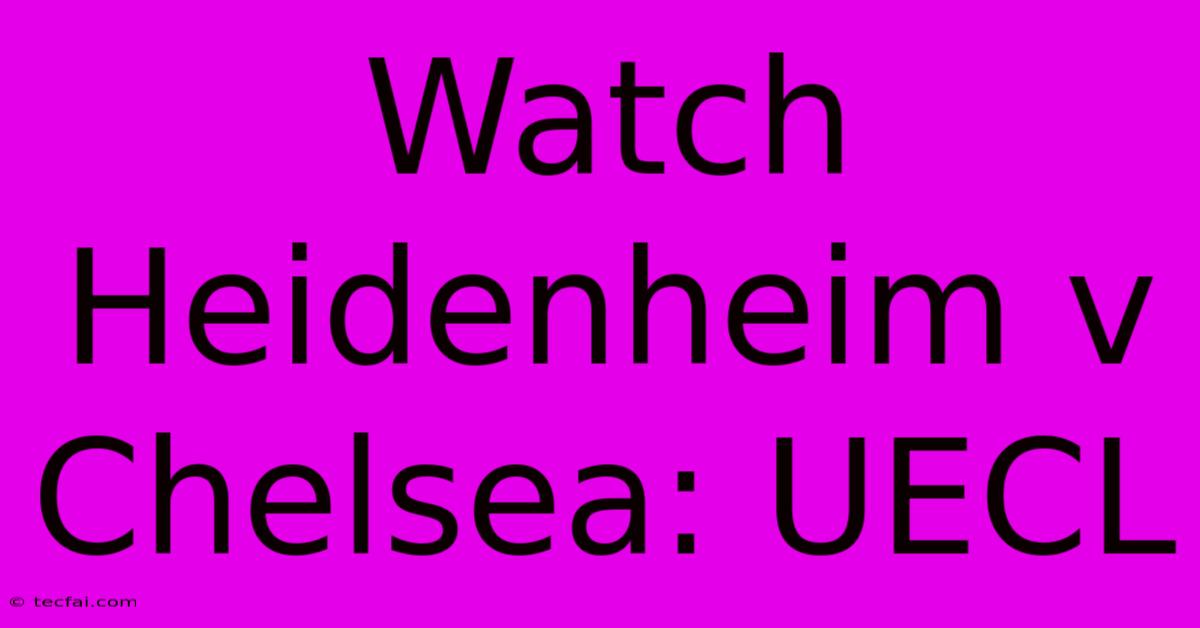 Watch Heidenheim V Chelsea: UECL