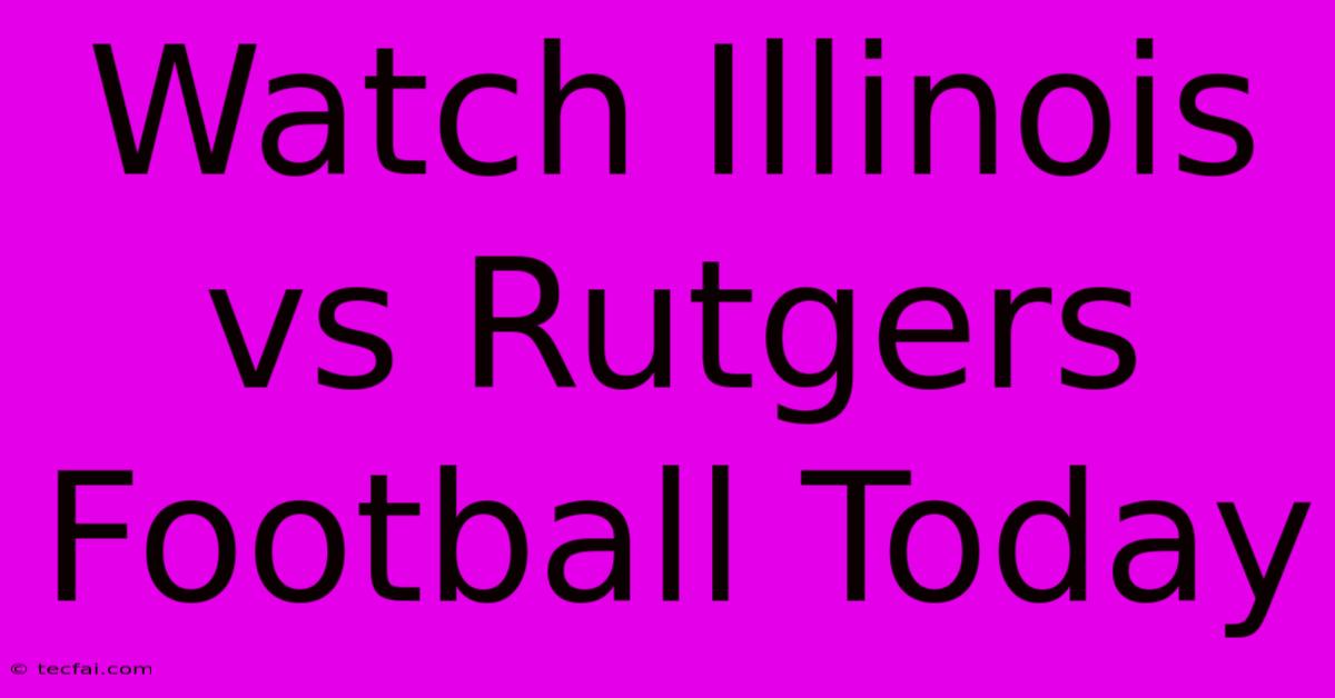 Watch Illinois Vs Rutgers Football Today