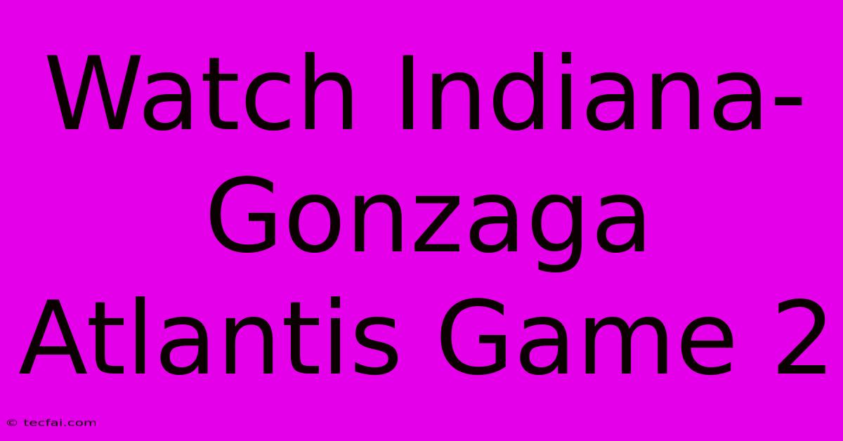 Watch Indiana-Gonzaga Atlantis Game 2