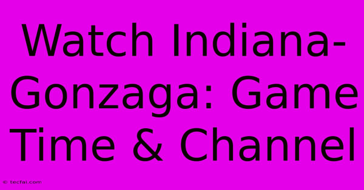 Watch Indiana-Gonzaga: Game Time & Channel