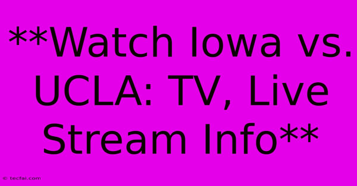 **Watch Iowa Vs. UCLA: TV, Live Stream Info**