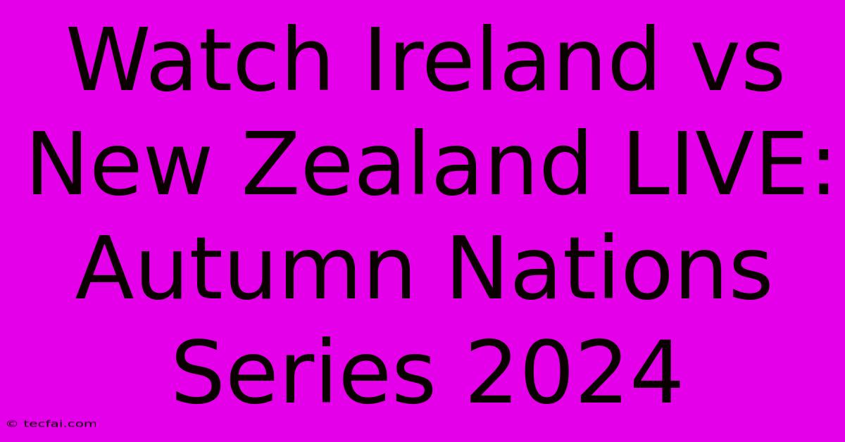 Watch Ireland Vs New Zealand LIVE: Autumn Nations Series 2024