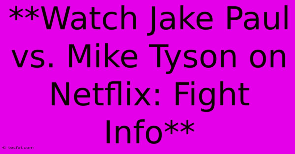 **Watch Jake Paul Vs. Mike Tyson On Netflix: Fight Info**