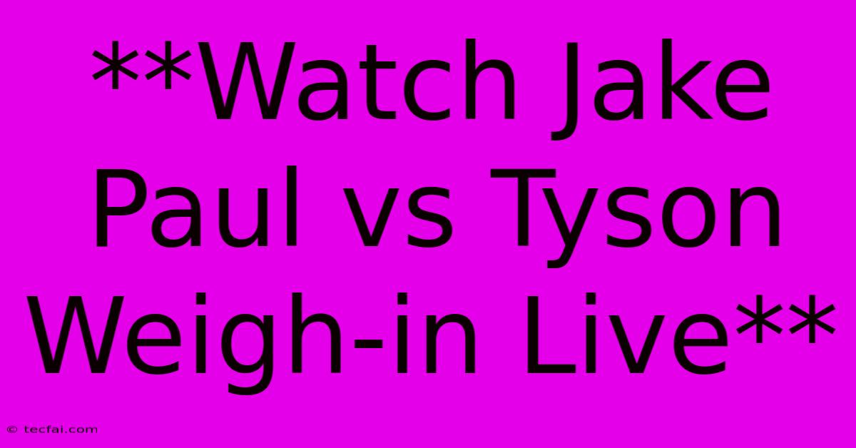 **Watch Jake Paul Vs Tyson Weigh-in Live**