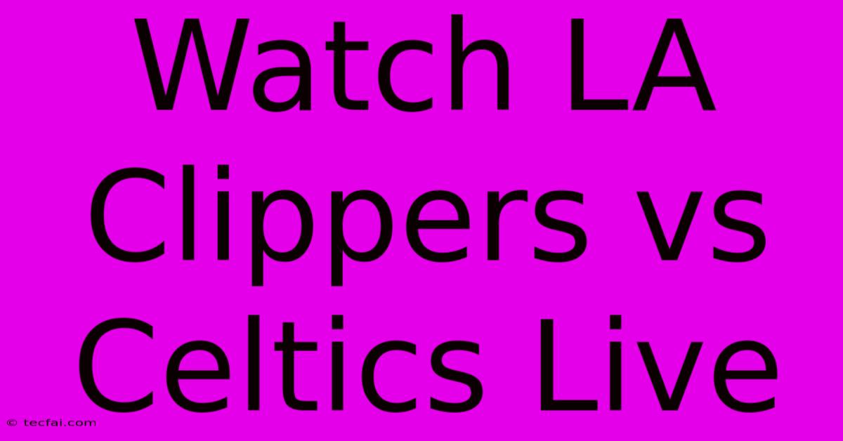 Watch LA Clippers Vs Celtics Live