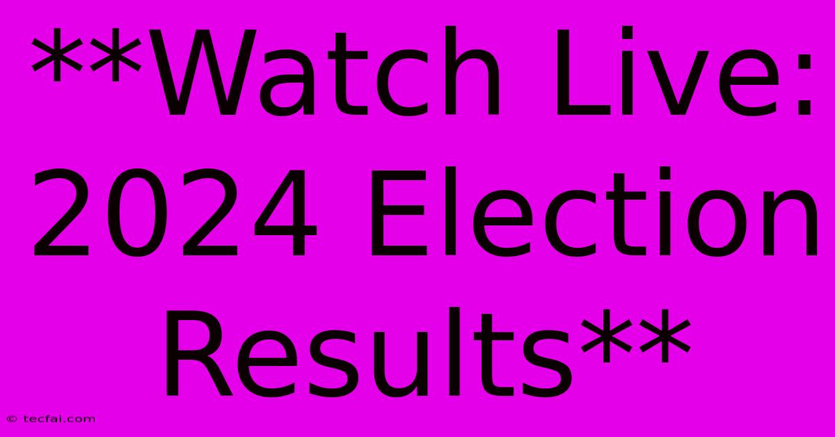 **Watch Live: 2024 Election Results**