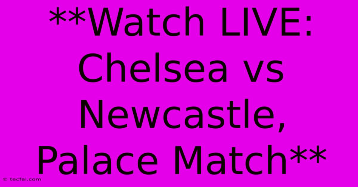 **Watch LIVE: Chelsea Vs Newcastle, Palace Match**