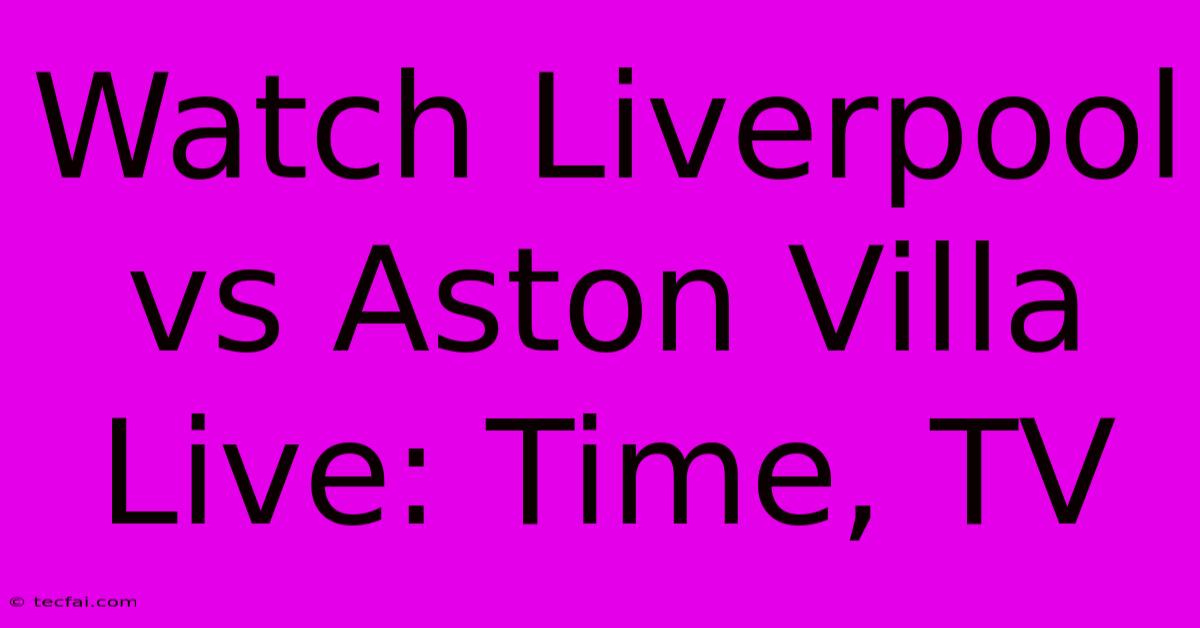 Watch Liverpool Vs Aston Villa Live: Time, TV