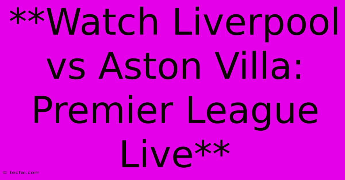 **Watch Liverpool Vs Aston Villa: Premier League Live**