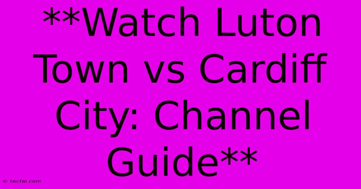 **Watch Luton Town Vs Cardiff City: Channel Guide**