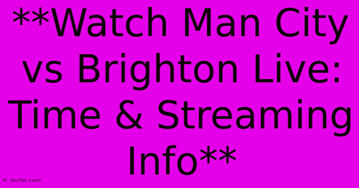 **Watch Man City Vs Brighton Live: Time & Streaming Info**