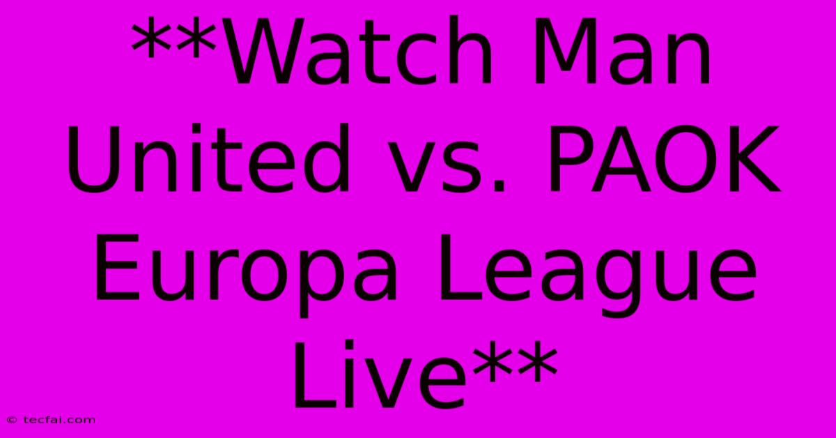 **Watch Man United Vs. PAOK Europa League Live**