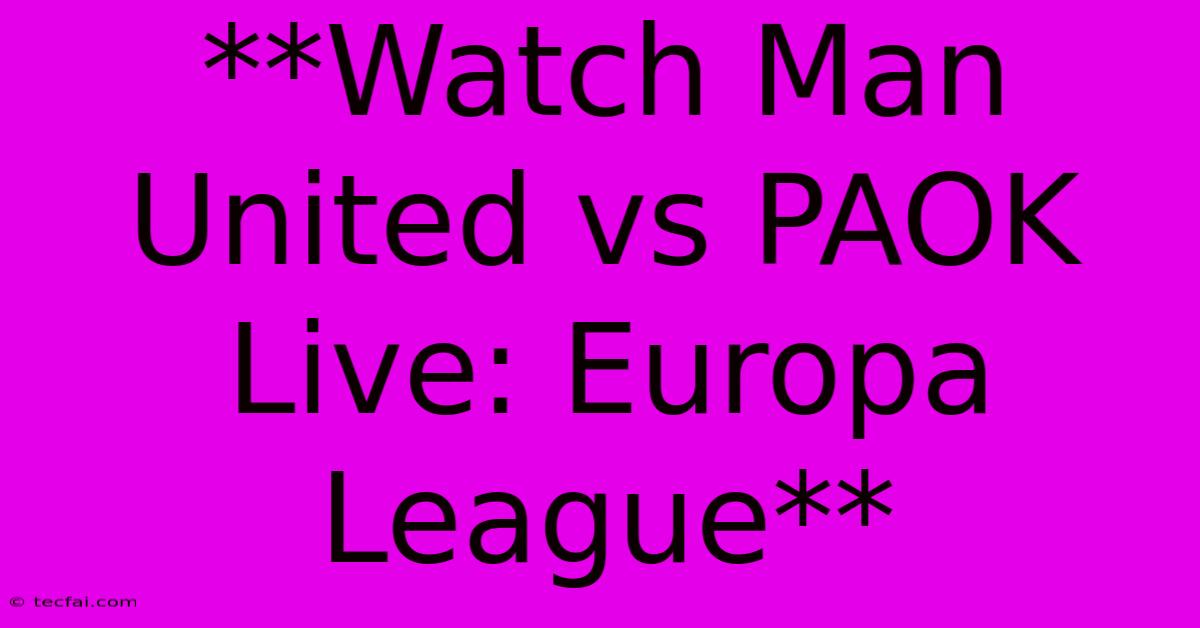 **Watch Man United Vs PAOK Live: Europa League**