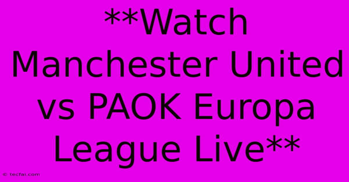 **Watch Manchester United Vs PAOK Europa League Live**