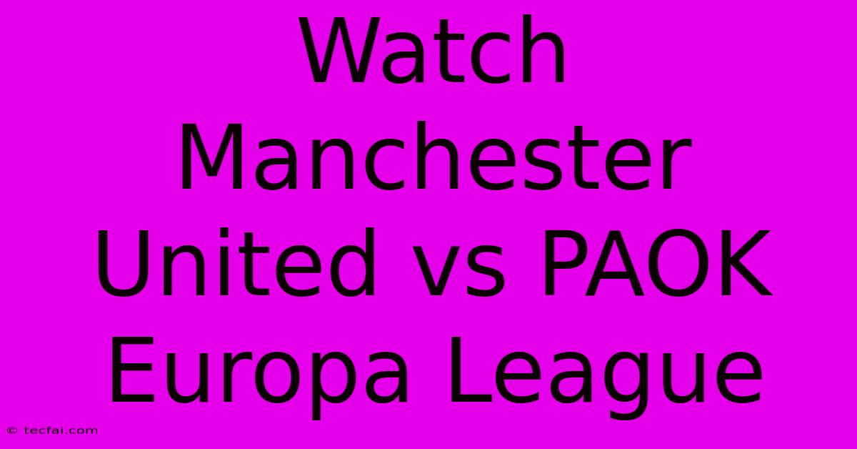 Watch Manchester United Vs PAOK Europa League