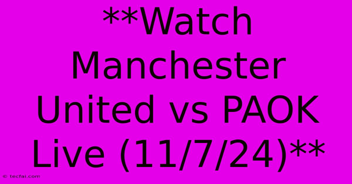 **Watch Manchester United Vs PAOK Live (11/7/24)**