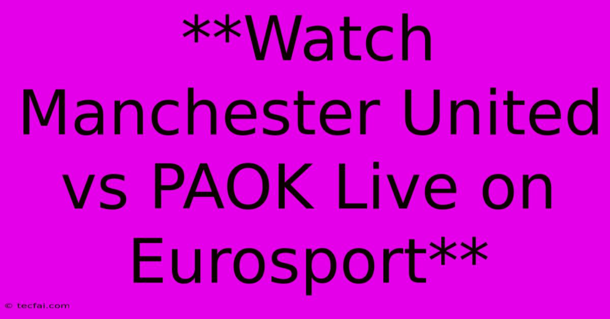 **Watch Manchester United Vs PAOK Live On Eurosport**