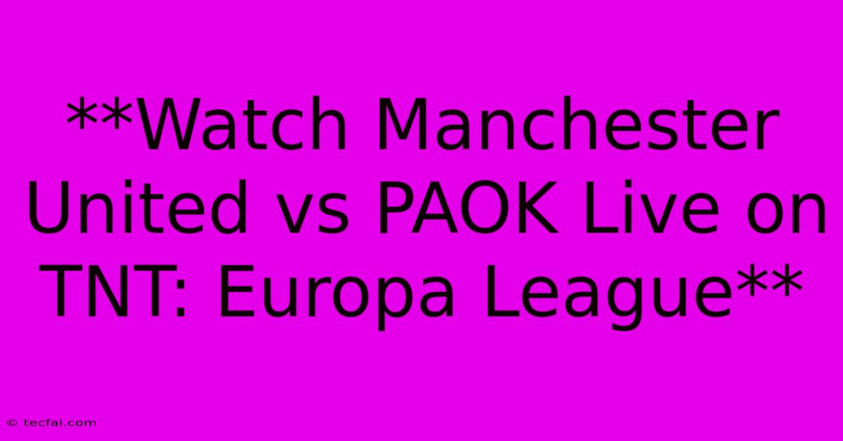 **Watch Manchester United Vs PAOK Live On TNT: Europa League**