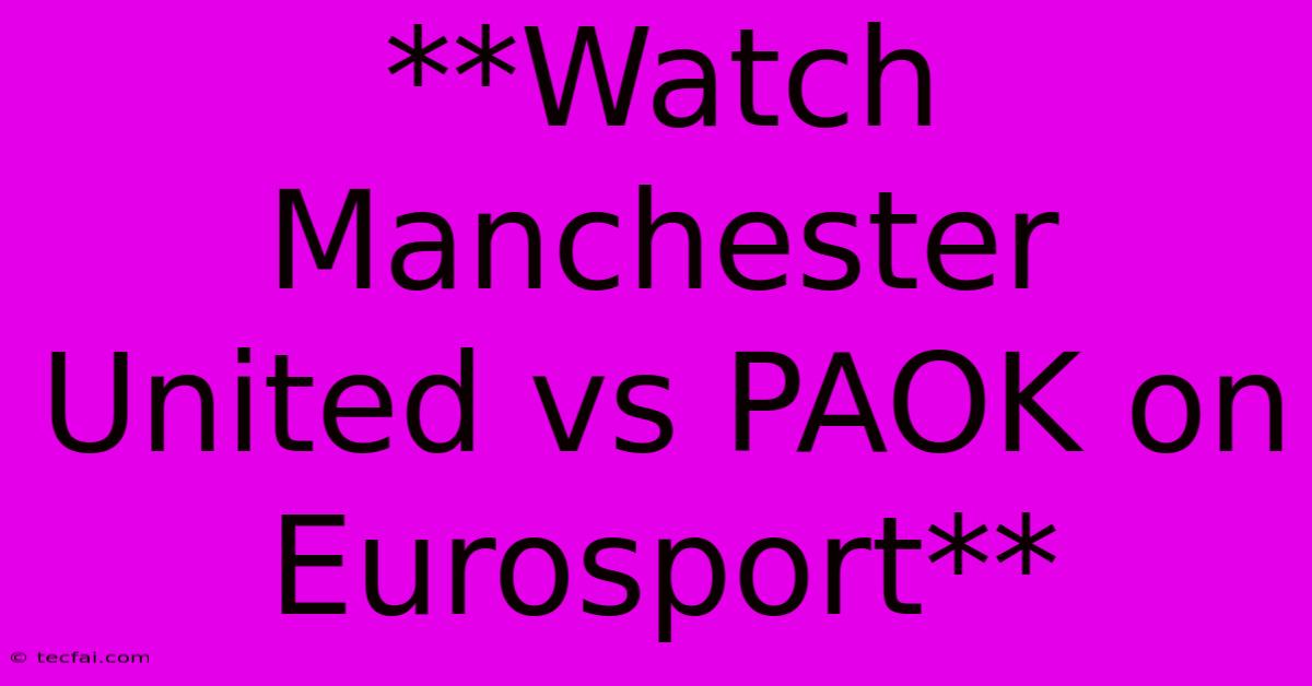 **Watch Manchester United Vs PAOK On Eurosport**