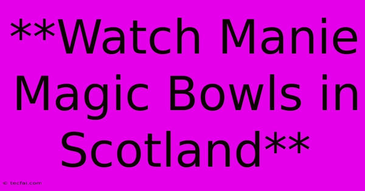 **Watch Manie Magic Bowls In Scotland**