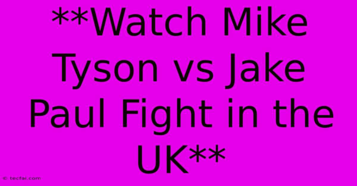 **Watch Mike Tyson Vs Jake Paul Fight In The UK**