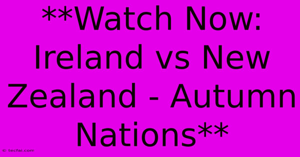 **Watch Now: Ireland Vs New Zealand - Autumn Nations** 