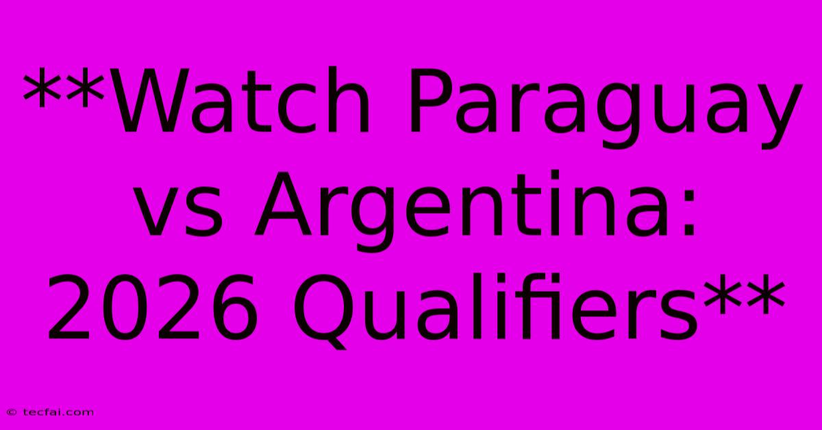 **Watch Paraguay Vs Argentina: 2026 Qualifiers**