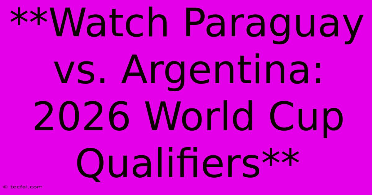 **Watch Paraguay Vs. Argentina: 2026 World Cup Qualifiers**