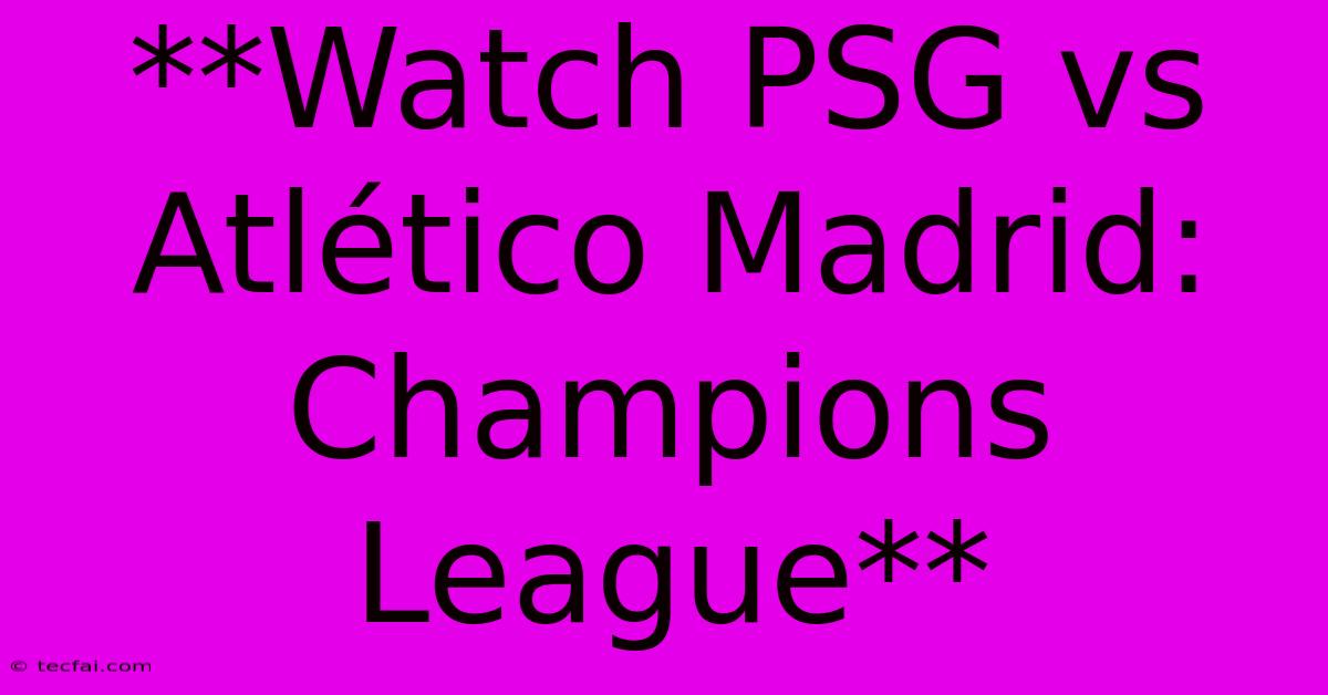 **Watch PSG Vs Atlético Madrid: Champions League**