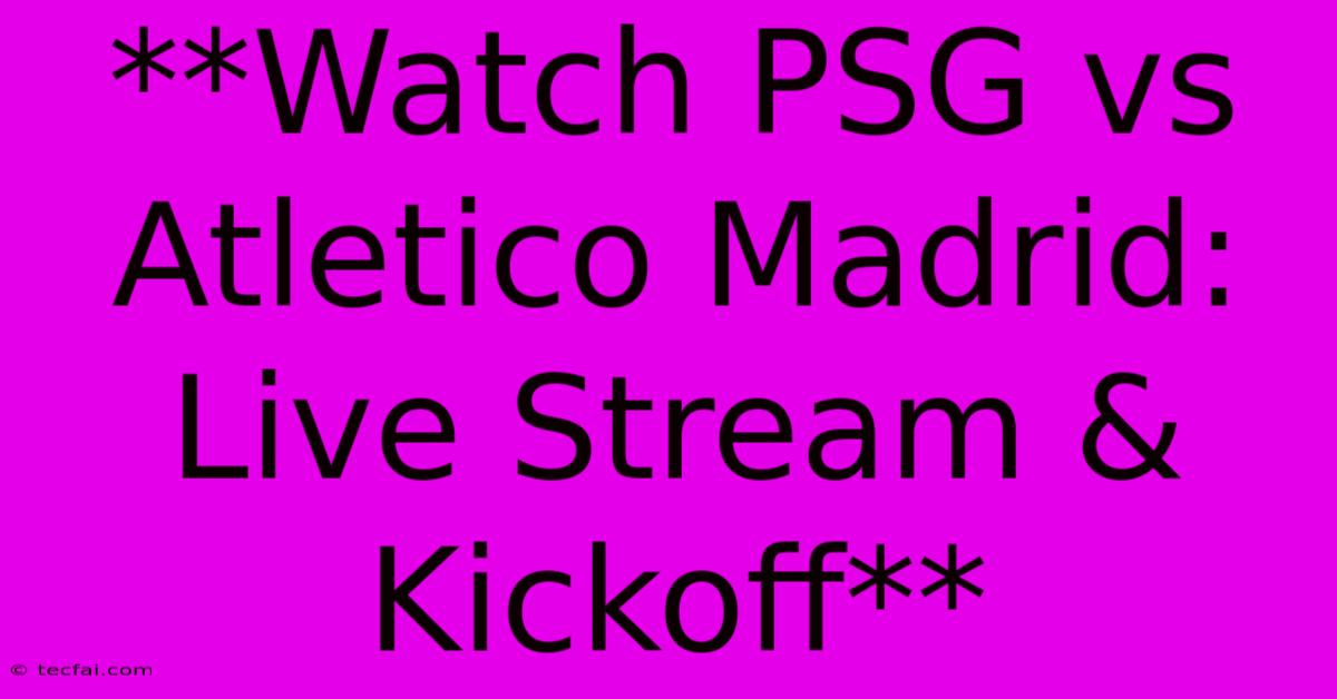 **Watch PSG Vs Atletico Madrid: Live Stream & Kickoff**