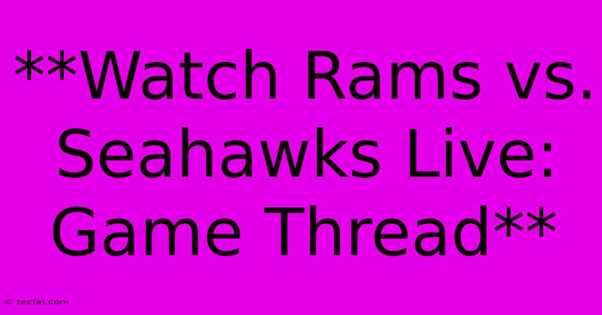 **Watch Rams Vs. Seahawks Live: Game Thread**