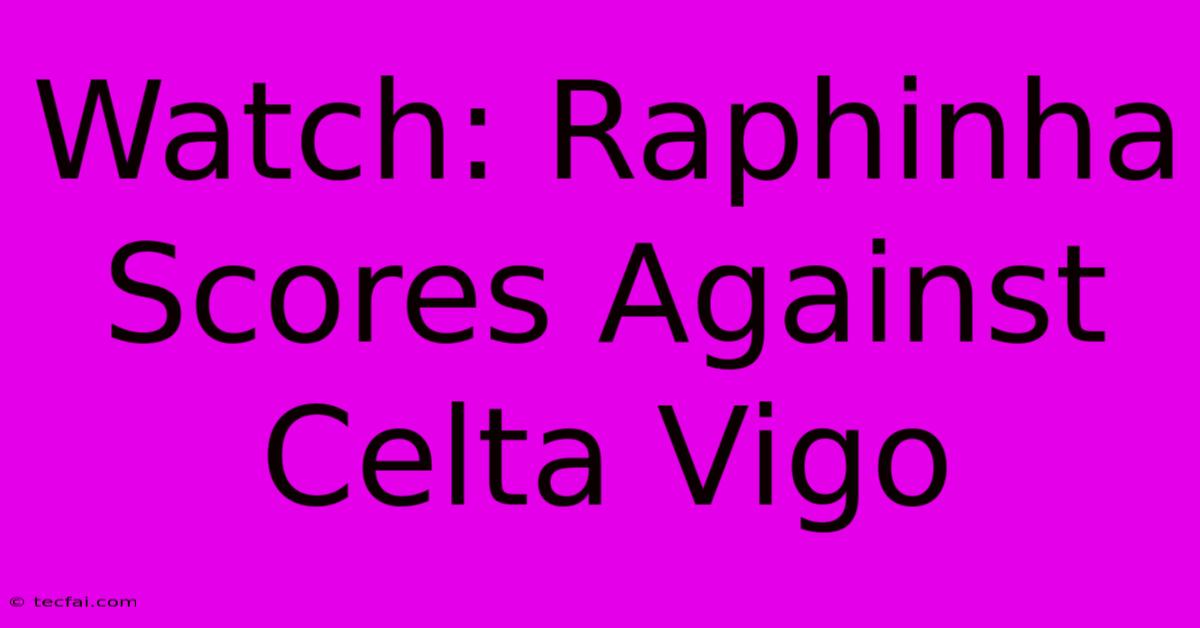 Watch: Raphinha Scores Against Celta Vigo